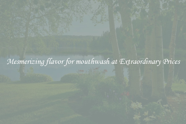 Mesmerizing flavor for mouthwash at Extraordinary Prices