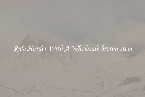 Ride Harder With A Wholesale brown stem