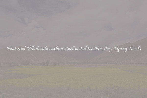 Featured Wholesale carbon steel metal tee For Any Piping Needs