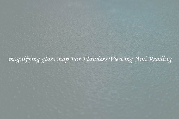 magnifying glass map For Flawless Viewing And Reading
