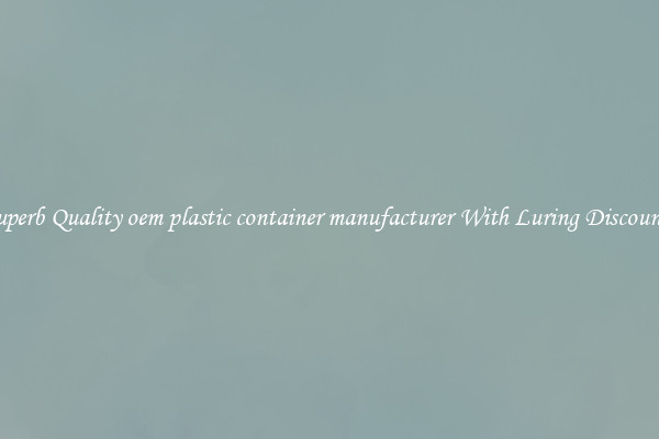 Superb Quality oem plastic container manufacturer With Luring Discounts