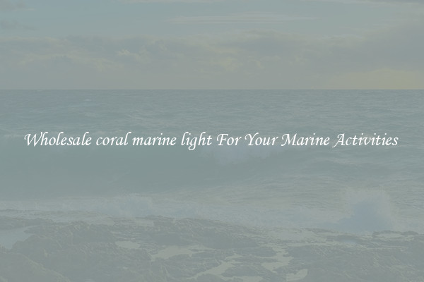 Wholesale coral marine light For Your Marine Activities 