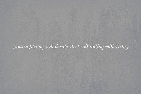 Source Strong Wholesale steel coil rolling mill Today