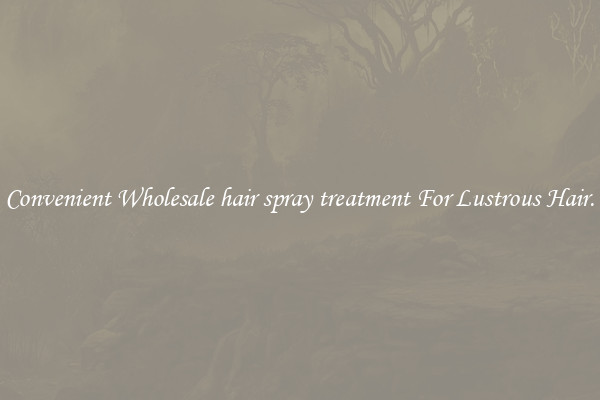 Convenient Wholesale hair spray treatment For Lustrous Hair.
