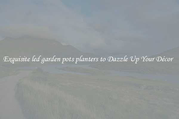 Exquisite led garden pots planters to Dazzle Up Your Décor  
