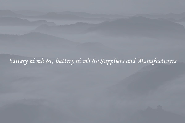 battery ni mh 6v, battery ni mh 6v Suppliers and Manufacturers