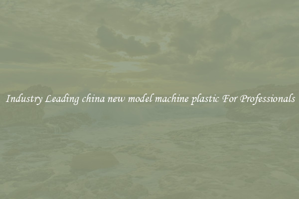 Industry Leading china new model machine plastic For Professionals