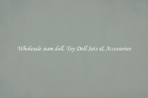 Wholesale siam doll, Toy Doll Sets & Accessories