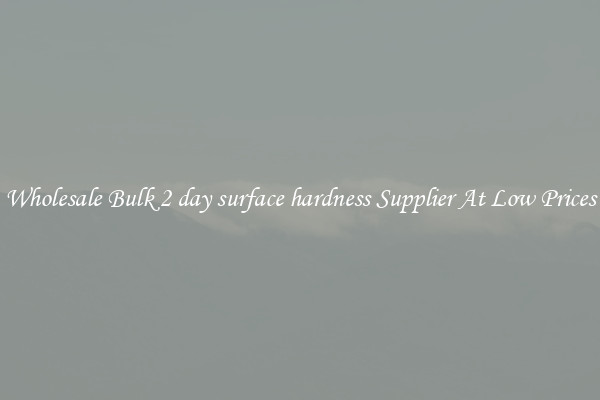 Wholesale Bulk 2 day surface hardness Supplier At Low Prices