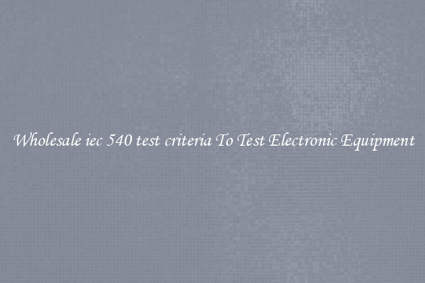 Wholesale iec 540 test criteria To Test Electronic Equipment