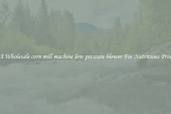 Buy A Wholesale corn mill machine low pressure blower For Nutritious Products.