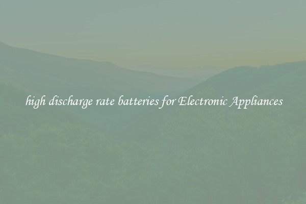 high discharge rate batteries for Electronic Appliances
