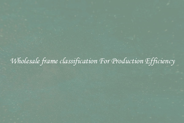 Wholesale frame classification For Production Efficiency