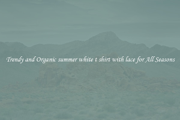 Trendy and Organic summer white t shirt with lace for All Seasons