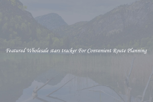 Featured Wholesale stars tracker For Convenient Route Planning 
