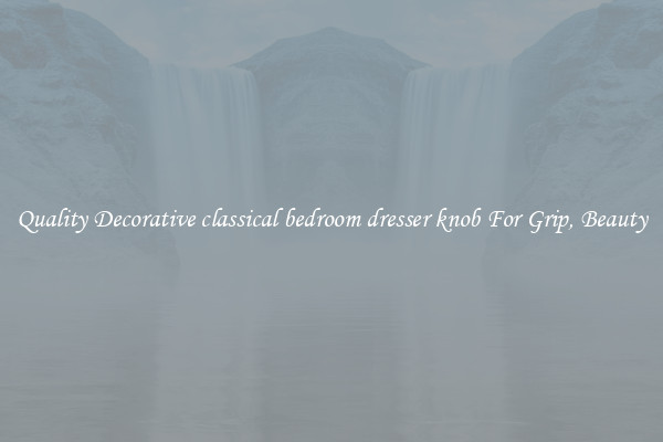 Quality Decorative classical bedroom dresser knob For Grip, Beauty