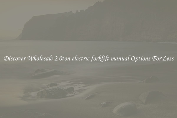 Discover Wholesale 2.0ton electric forklift manual Options For Less