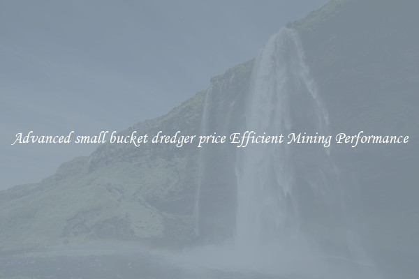 Advanced small bucket dredger price Efficient Mining Performance