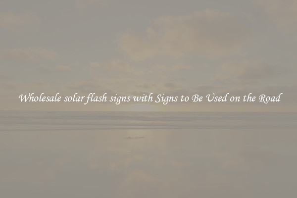 Wholesale solar flash signs with Signs to Be Used on the Road