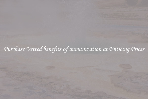 Purchase Vetted benefits of immunization at Enticing Prices