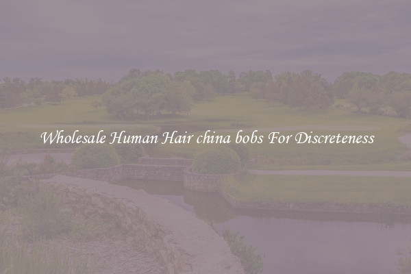 Wholesale Human Hair china bobs For Discreteness
