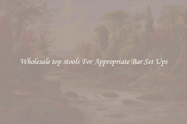 Wholesale top stools For Appropriate Bar Set Ups