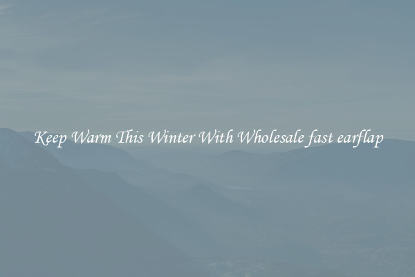 Keep Warm This Winter With Wholesale fast earflap