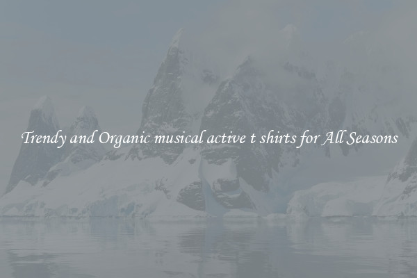 Trendy and Organic musical active t shirts for All Seasons