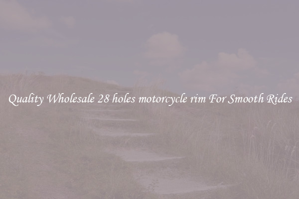 Quality Wholesale 28 holes motorcycle rim For Smooth Rides