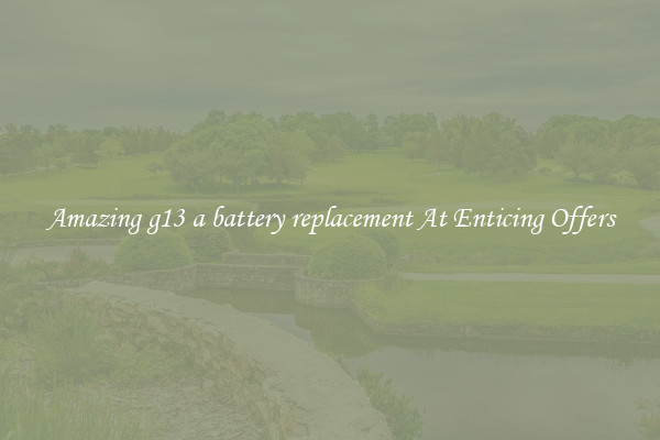 Amazing g13 a battery replacement At Enticing Offers