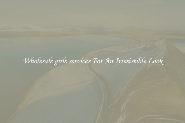 Wholesale girls services For An Irresistible Look