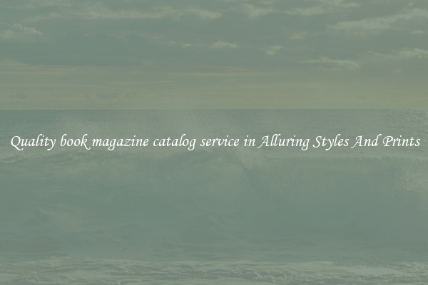 Quality book magazine catalog service in Alluring Styles And Prints