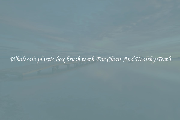 Wholesale plastic box brush teeth For Clean And Healthy Teeth