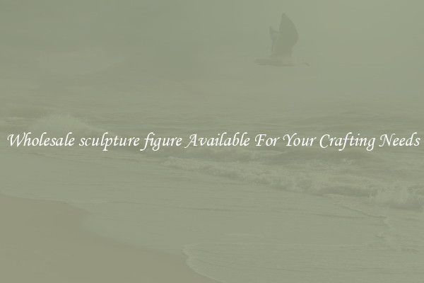 Wholesale sculpture figure Available For Your Crafting Needs