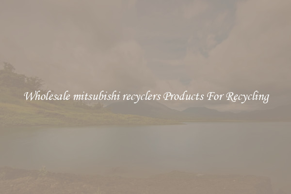 Wholesale mitsubishi recyclers Products For Recycling
