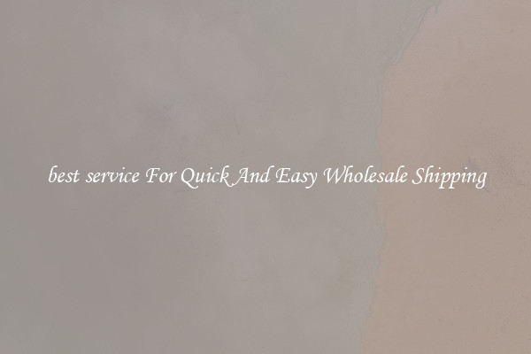 best service For Quick And Easy Wholesale Shipping