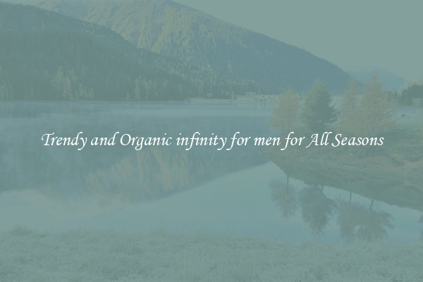 Trendy and Organic infinity for men for All Seasons
