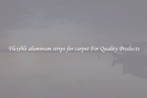 Flexible aluminum strips for carpet For Quality Products