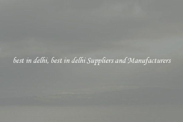 best in delhi, best in delhi Suppliers and Manufacturers