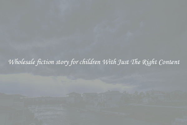 Wholesale fiction story for children With Just The Right Content