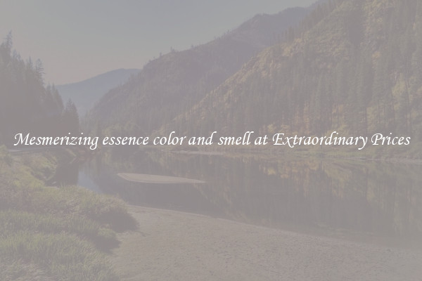 Mesmerizing essence color and smell at Extraordinary Prices