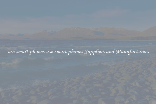use smart phones use smart phones Suppliers and Manufacturers