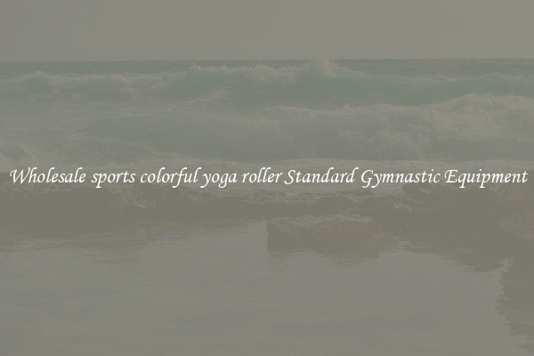 Wholesale sports colorful yoga roller Standard Gymnastic Equipment