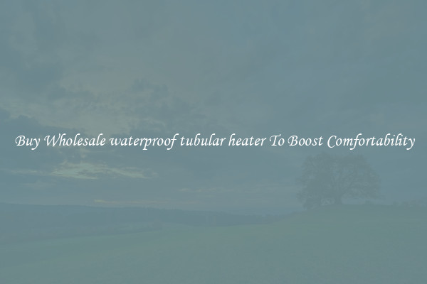 Buy Wholesale waterproof tubular heater To Boost Comfortability