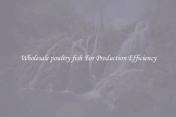 Wholesale poultry fish For Production Efficiency