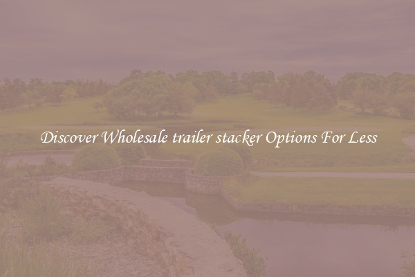 Discover Wholesale trailer stacker Options For Less