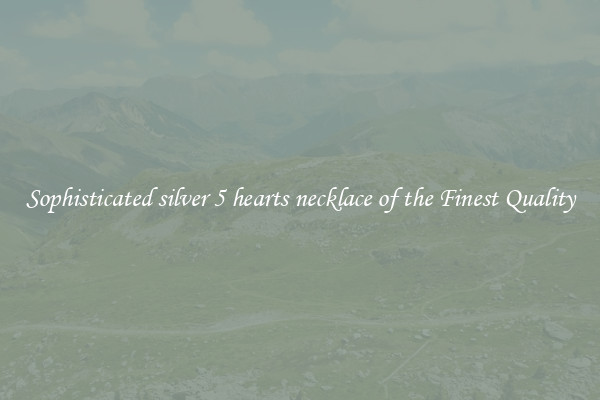 Sophisticated silver 5 hearts necklace of the Finest Quality