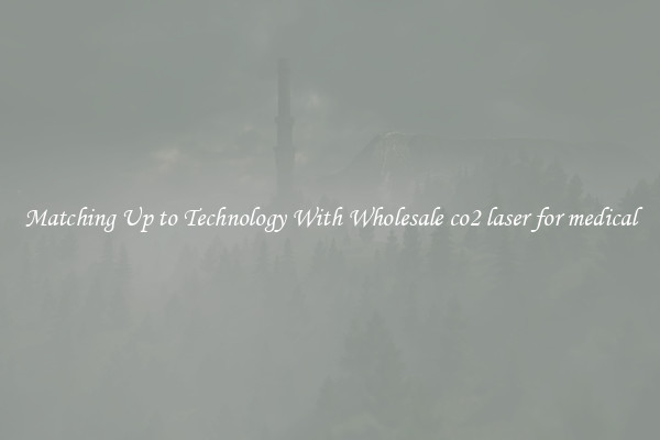 Matching Up to Technology With Wholesale co2 laser for medical