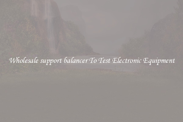 Wholesale support balancer To Test Electronic Equipment