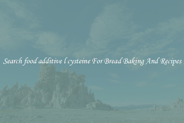 Search food additive l cysteine For Bread Baking And Recipes